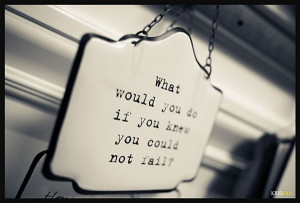 Inspirational Quotes What Would You Do If You Knew You Could Not Fail