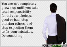 You are not completely grown up until you take total responsibility ...