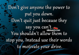 Don’t give anyone the power to put you down. Don’t quit just ...