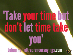 Take your time but don’t let time take you”