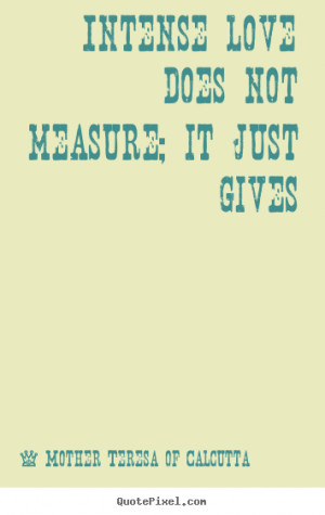 ... not measure; it just gives Mother Teresa Of Calcutta great love quote