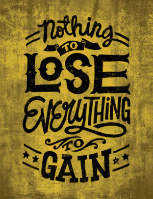 Nothing to lose everything to gain.