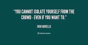 You cannot isolate yourself from the crowd - even if you want to ...