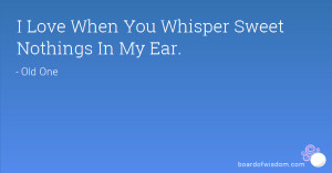 Love When You Whisper Sweet Nothings In My Ear.