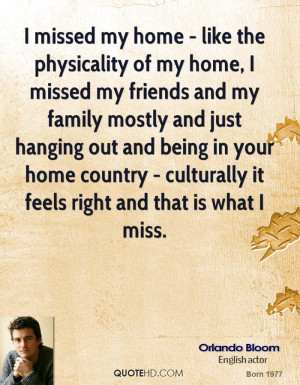 my home - like the physicality of my home, I missed my friends and my ...