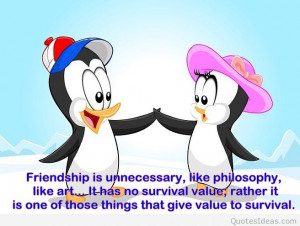 Friendship is rather one of those things that give value to life, to ...