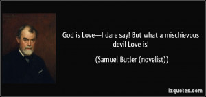 God is Love—I dare say! But what a mischievous devil Love is ...