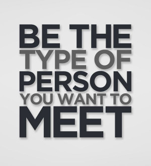 Be The Type Of Person You Want To Meet