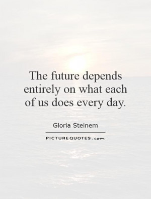 the-future-depends-entirely-on-what-each-of-us-does-every-day-quote-1 ...