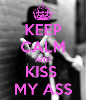 KEEP CALM AND KISS MY ASS
