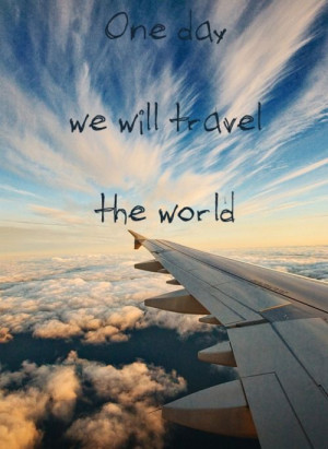 One day we will travel the world...One Day, Quotes, Have A Nice Trip ...