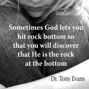 ... lets you hit rock bottom so that you know he is the rock at bottom