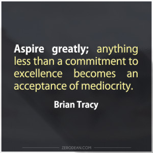 Aspire greatly; anything less than a commitment to excellence becomes ...