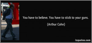 You have to believe. You have to stick to your guns. - Arthur Cohn