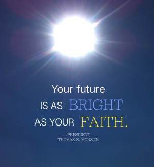 Your future is as bright as your faith. President Thomas S. Monson