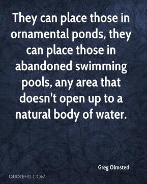 Greg Olmsted - They can place those in ornamental ponds, they can ...