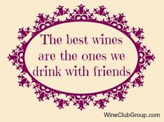 The best wines are the ones we drink with friends