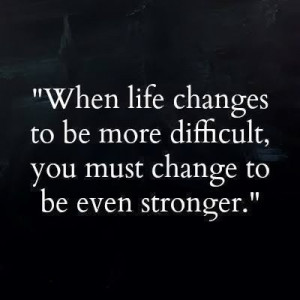 to be more difficult, you must change to be even stronger | Anonymous ...