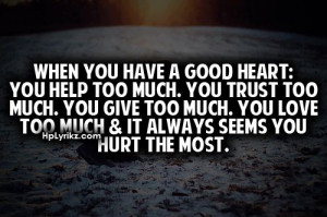 you have a good heart:You help too much, You trust too much, You give ...