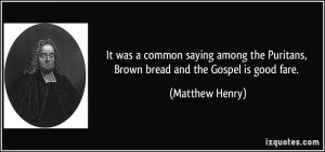 ... the Puritans, Brown bread and the Gospel is good fare. - Matthew Henry