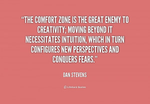 The comfort zone is the great enemy to creativity; moving beyond it ...