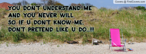 You don't understand me and you never will.So if u don't know me, don ...