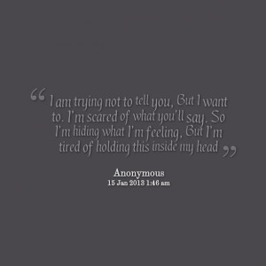 ... scared of what you’ll say so i’m hiding what i’m feeling