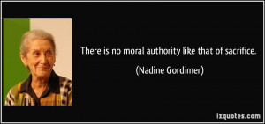There is no moral authority like that of sacrifice. - Nadine Gordimer