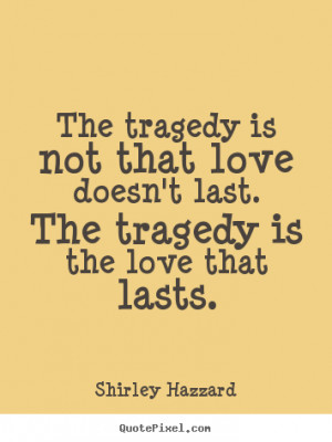 Love quotes - The tragedy is not that love doesn't last. the tragedy..