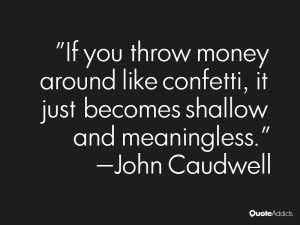 ... , it just becomes shallow and meaningless.” — John Caudwell