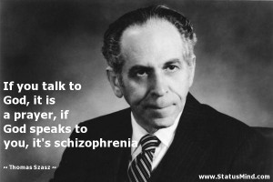 ... prayer, if God speaks to you, it's schizophrenia - Thomas Szasz Quotes