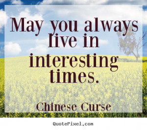 ... picture quotes about life - May you always live in interesting times