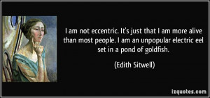 ... an unpopular electric eel set in a pond of goldfish. - Edith Sitwell