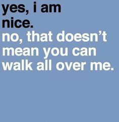 me. I really don't understand what is wrong. Being nice, caring, being ...