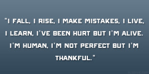 fall, I rise, I make mistakes, I live, I learn, I’ve been hurt but ...