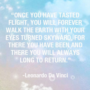 Once you have tasted flight, you will forever walk the earth with your ...