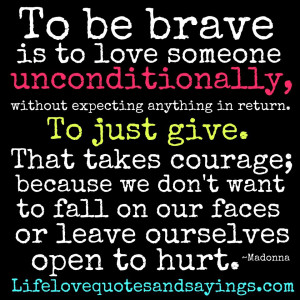 To be brave is to love someone unconditionally, without expecting ...