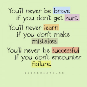 You'll never be brave if you don't get hurt. You'll never learn if you ...