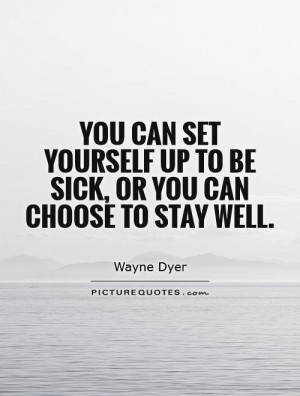 ... yourself up to be sick, or you can choose to stay well Picture Quote