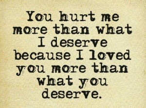 ... than what I deserve because I loved you more than what you deserve