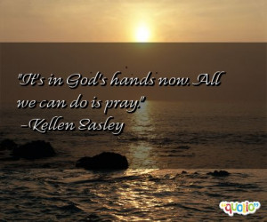 It's in God's hands now. All we can do is pray. -Kellen Easley
