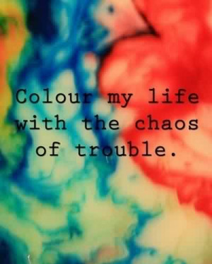 Beautiful Chaos Quote ~ Colour my life with the Chaos Of trouble.