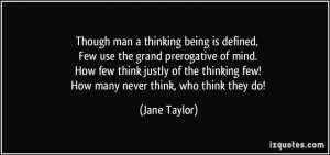 Though man a thinking being is defined, Few use the grand prerogative ...