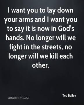 ... Bailey - I want you to lay down your arms and I want you to say it