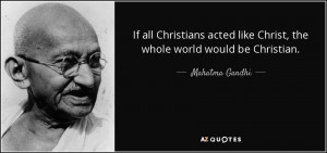 ... like Christ, the whole world would be Christian. - Mahatma Gandhi