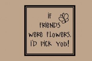 If Friends were flowers id pick you Decal Quotes Words Wall Letters ...