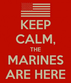 Keep Calm, The Marines Are Here