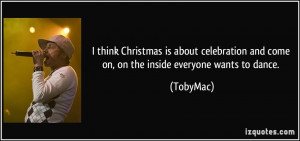 think Christmas is about celebration and come on, on the inside ...
