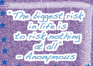 The biggest risk in life is to risk nothing at all. 