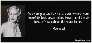 ... Never mind the six feet. Let's talk about the seven inches! - Mae West